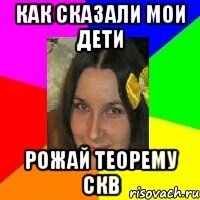 как сказали мои дети рожай теорему скв