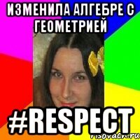 изменила алгебре с геометрией #RESPECT