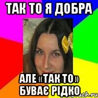 так то я добра але «так то» буває рідко
