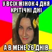 у всіх жінок 4 дня крітічні дні а в мене 26 днів