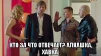  Кто за что отвечает? Алкашка, хавка.