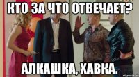 Кто за что отвечает? Алкашка, хавка.