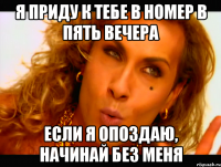 Я приду к тебе в номер в пять вечера Если я опоздаю, начинай без меня