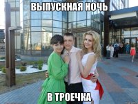 выпускная ночь в троечка