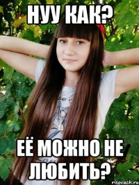 Нуу как? Её можно не любить?
