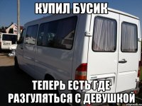купил бусик теперь есть где разгуляться с девушкой