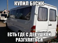 купил бусик есть где с девушкой разгуляться