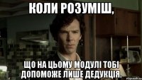 коли розуміш, що на цьому модулі тобі допоможе лише дедукція.
