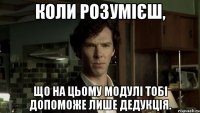 коли розумієш, що на цьому модулі тобі допоможе лише дедукція.