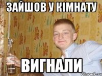 зайшов у кімнату вигнали