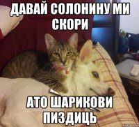 давай солонину ми скори ато шарикови пиздиць
