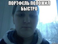 Портфель положил быстро 