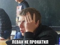  ЛЕВАК НЕ ПРОКАТИЛ