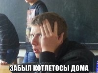  ЗАБЫЛ КОТЛЕТОСЫ ДОМА