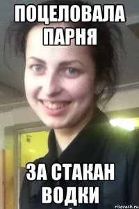 ПОЦЕЛОВАЛА ПАРНЯ ЗА СТАКАН ВОДКИ