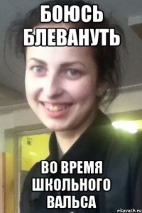 БОЮСЬ БЛЕВАНУТЬ ВО ВРЕМЯ ШКОЛЬНОГО ВАЛЬСА