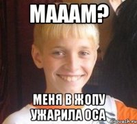 мааам? меня в жопу ужарила оса