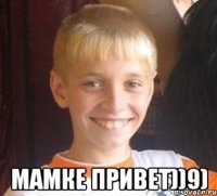  мамке привет))9)