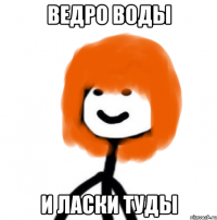 ведро воды и ласки туды