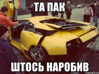 ТА ПАК ШТОСЬ НАРОБИВ