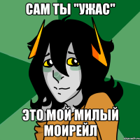 сам ты "ужас" это мой милый моирейл