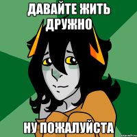 давайте жить дружно ну пожалуйста