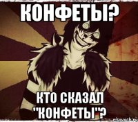 Конфеты? кто сказал "конфеты"?