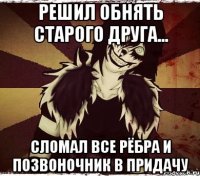РЕШИЛ ОБНЯТЬ СТАРОГО ДРУГА... СЛОМАЛ ВСЕ РЁБРА И ПОЗВОНОЧНИК В ПРИДАЧУ