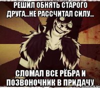 РЕШИЛ ОБНЯТЬ СТАРОГО ДРУГА...НЕ РАССЧИТАЛ СИЛУ... СЛОМАЛ ВСЕ РЁБРА И ПОЗВОНОЧНИК В ПРИДАЧУ