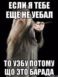 Если я тебе еще не уебал то уэбу потому що это барада