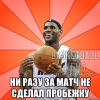  ни разу за матч не сделал пробежку