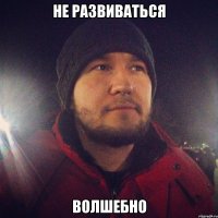 Не развиваться Волшебно