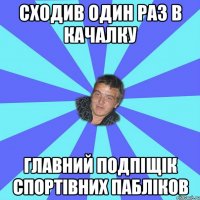 СХОДИВ ОДИН РАЗ В КАЧАЛКУ ГЛАВНИЙ ПОДПІЩІК СПОРТІВНИХ ПАБЛІКОВ