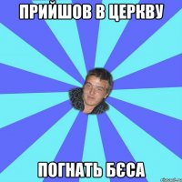 ПРИЙШОВ В ЦЕРКВУ ПОГНАТЬ БЄСА