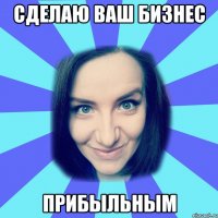 сделаю ваш бизнес прибыльным