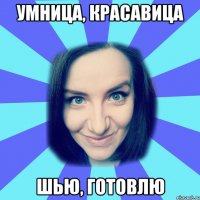 умница, красавица шью, готовлю