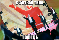 сфоткай типа я вождь