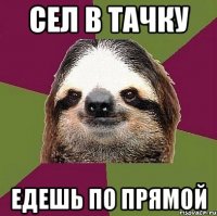 Сел в тачку Едешь по прямой