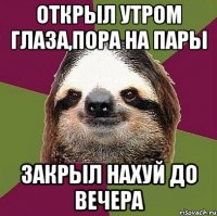 Открыл утром глаза,пора на пары Закрыл нахуй до вечера