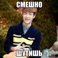 смешно шутишь