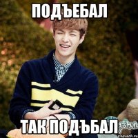 подъебал так подъбал