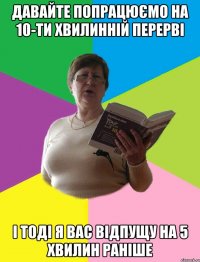 Давайте попрацюємо на 10-ти хвилинній перерві і тоді я вас відпущу на 5 хвилин раніше