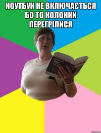 Ноутбук не включається бо то колонки перегрілися 