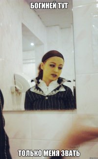 БОГИНЕЙ ТУТ ТОЛЬКО МЕНЯ ЗВАТЬ