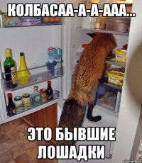 Колбасаа-а-а-ааа... это бывшие лошадки