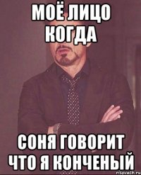 Моё лицо когда Соня говорит что я конченый