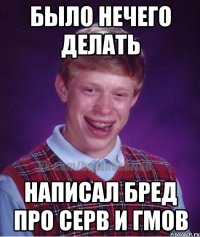 было нечего делать написал бред про серв и гмов