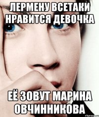 Лермену всетаки нравится девочка Её зовут Марина Овчинникова
