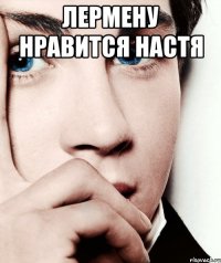 Лермену нравится настя 
