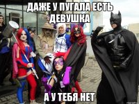 Даже у пугала есть девушка А у тебя нет